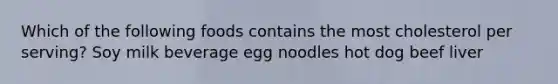 Which of the following foods contains the most cholesterol per serving? Soy milk beverage egg noodles hot dog beef liver