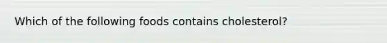 Which of the following foods contains cholesterol?