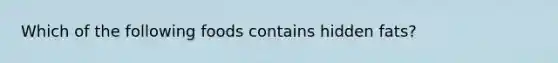 Which of the following foods contains hidden fats?