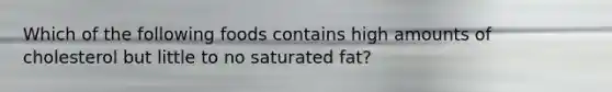 Which of the following foods contains high amounts of cholesterol but little to no saturated fat?