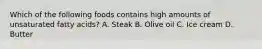 Which of the following foods contains high amounts of unsaturated fatty acids? A. Steak B. Olive oil C. Ice cream D. Butter