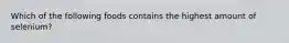 Which of the following foods contains the highest amount of selenium?