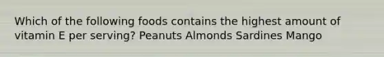 Which of the following foods contains the highest amount of vitamin E per serving? Peanuts Almonds Sardines Mango