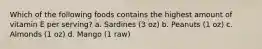 Which of the following foods contains the highest amount of vitamin E per serving? a. Sardines (3 oz) b. Peanuts (1 oz) c. Almonds (1 oz) d. Mango (1 raw)