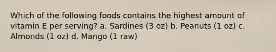 Which of the following foods contains the highest amount of vitamin E per serving? a. Sardines (3 oz) b. Peanuts (1 oz) c. Almonds (1 oz) d. Mango (1 raw)