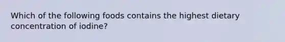 Which of the following foods contains the highest dietary concentration of iodine?