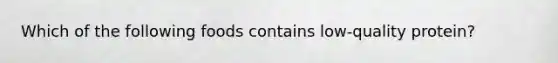 Which of the following foods contains low-quality protein?