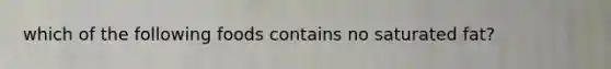 which of the following foods contains no saturated fat?