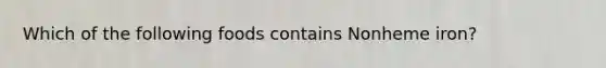 Which of the following foods contains Nonheme iron?