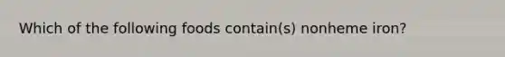Which of the following foods contain(s) nonheme iron?