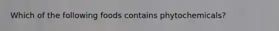 Which of the following foods contains phytochemicals?