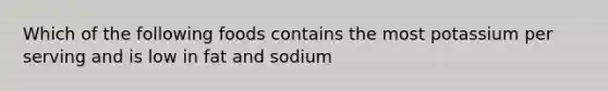 Which of the following foods contains the most potassium per serving and is low in fat and sodium