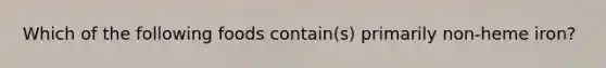 Which of the following foods contain(s) primarily non-heme iron?