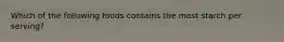Which of the following foods contains the most starch per serving?