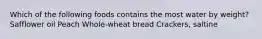 Which of the following foods contains the most water by weight? Safflower oil Peach Whole-wheat bread Crackers, saltine