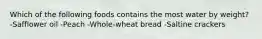 Which of the following foods contains the most water by weight? -Safflower oil -Peach -Whole-wheat bread -Saltine crackers