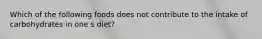 Which of the following foods does not contribute to the intake of carbohydrates in one s diet?