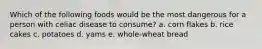 Which of the following foods would be the most dangerous for a person with celiac disease to consume? a. corn flakes b. rice cakes c. potatoes d. yams e. whole-wheat bread