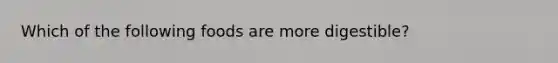 Which of the following foods are more digestible?