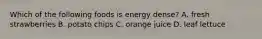 Which of the following foods is energy dense? A. fresh strawberries B. potato chips C. orange juice D. leaf lettuce