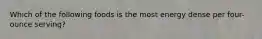 Which of the following foods is the most energy dense per four-ounce serving?