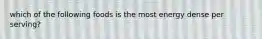 which of the following foods is the most energy dense per serving?