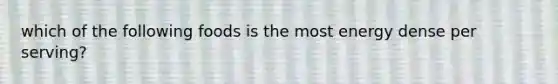 which of the following foods is the most energy dense per serving?