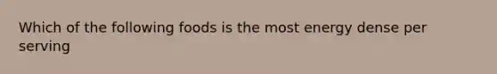 Which of the following foods is the most energy dense per serving