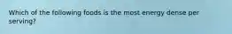Which of the following foods is the most energy dense per serving?