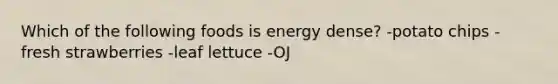 Which of the following foods is energy dense? -potato chips -fresh strawberries -leaf lettuce -OJ