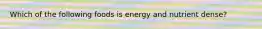 Which of the following foods is energy and nutrient dense?