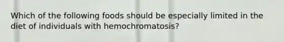 Which of the following foods should be especially limited in the diet of individuals with hemochromatosis?