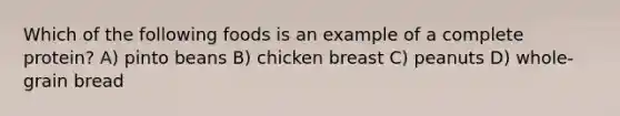 Which of the following foods is an example of a complete protein? A) pinto beans B) chicken breast C) peanuts D) whole-grain bread