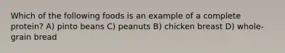 Which of the following foods is an example of a complete protein? A) pinto beans C) peanuts B) chicken breast D) whole-grain bread