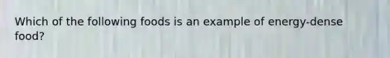 Which of the following foods is an example of energy-dense food?
