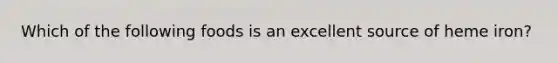 Which of the following foods is an excellent source of heme iron?