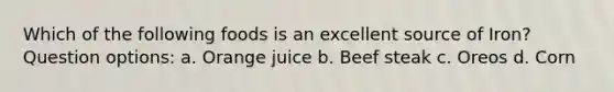 Which of the following foods is an excellent source of Iron? Question options: a. Orange juice b. Beef steak c. Oreos d. Corn