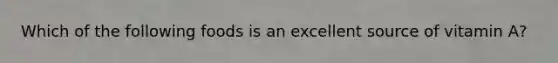 Which of the following foods is an excellent source of vitamin A?