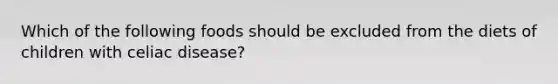 Which of the following foods should be excluded from the diets of children with celiac disease?