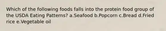 Which of the following foods falls into the protein food group of the USDA Eating Patterns? a.Seafood b.Popcorn c.Bread d.Fried rice e.Vegetable oil