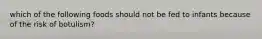 which of the following foods should not be fed to infants because of the risk of botulism?