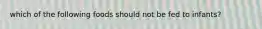 which of the following foods should not be fed to infants?