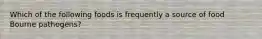 Which of the following foods is frequently a source of food Bourne pathogens?