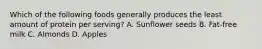 Which of the following foods generally produces the least amount of protein per serving? A. Sunflower seeds B. Fat-free milk C. Almonds D. Apples