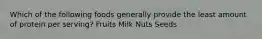 Which of the following foods generally provide the least amount of protein per serving? Fruits Milk Nuts Seeds