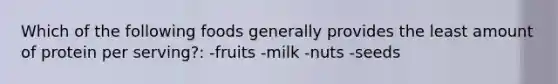 Which of the following foods generally provides the least amount of protein per serving?: -fruits -milk -nuts -seeds