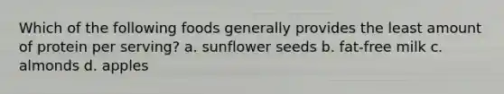 Which of the following foods generally provides the least amount of protein per serving? a. sunflower seeds b. fat-free milk c. almonds d. apples