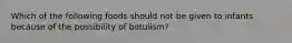 Which of the following foods should not be given to infants because of the possibility of botulism?