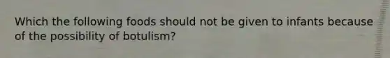 Which the following foods should not be given to infants because of the possibility of botulism?