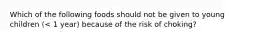 Which of the following foods should not be given to young children (< 1 year) because of the risk of choking?